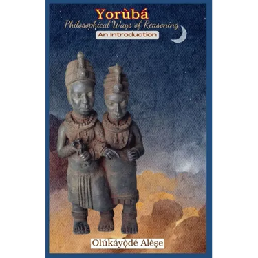 Yoruba Philosophical Ways of Reasoning: An Introduction