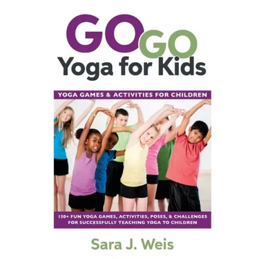 Go Go Yoga for Kids: Yoga Games & Activities for Children: 150+ Fun Yoga Games, Activities, Poses, & Challenges for Successfully Teaching Yoga to Chil