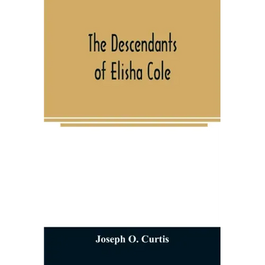 The descendants of Elisha Cole: who came from Cape Cod to what is now Putnam County, New York about 1745