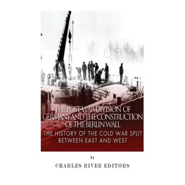 The Post-War Division of Germany and the Construction of the Berlin Wall: The History of the Cold War Split Between East and West