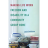 Making Life Work: Freedom and Disability in a Community Group Home