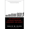 When Men Behave Badly: The Hidden Roots of Sexual Deception, Harassment, and Assault