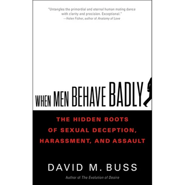 When Men Behave Badly: The Hidden Roots of Sexual Deception, Harassment, and Assault