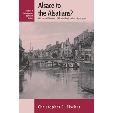Alsace to the Alsatians?: Visions and Divisions of Alsatian Regionalism, 1870-1939