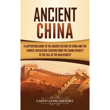 Ancient China: A Captivating Guide to the Ancient History of China and the Chinese Civilization Starting from the Shang Dynasty to th
