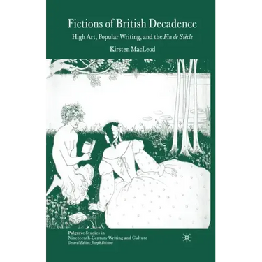 Fictions of British Decadence: High Art, Popular Writing and the Fin de Siècle