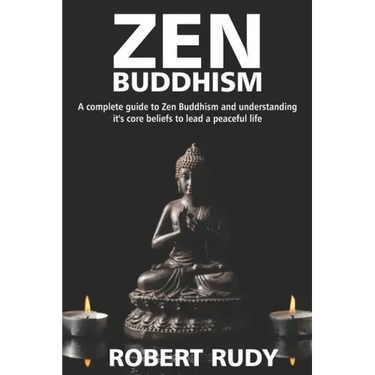Zen Buddhism: A complete guide to Zen Buddhism and understanding it's core beliefs to lead a peaceful life