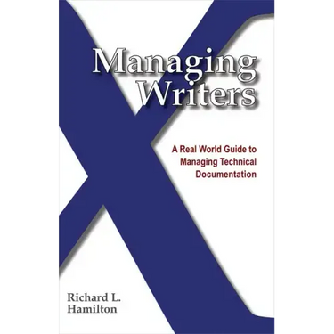 Managing Writers: A Real World Guide to Managing Technical Documentation