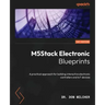 M5Stack Electronic Blueprints: A practical approach for building interactive electronic controllers and IoT devices