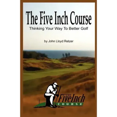 The Five Inch Course: Thinking Your Way To Better Golf