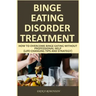 Binge Eating Disorder Treatment: How to Overcome Binge Eating Without Professional Help (Life-Changing Tips and Strategy)