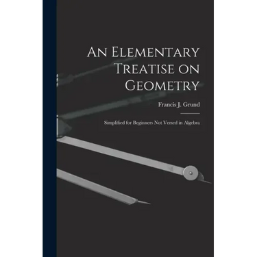 An Elementary Treatise on Geometry: Simplified for Beginners Not Versed in Algebra
