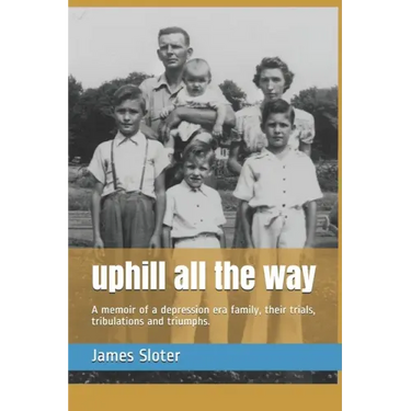 uphill all the way: A memoir of a depression era family, their trials, tribulations and triumphs.