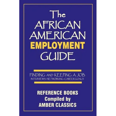 The African American Employment Guide: Finding and Keeping a Job: Interviews - Networking - Career Goals