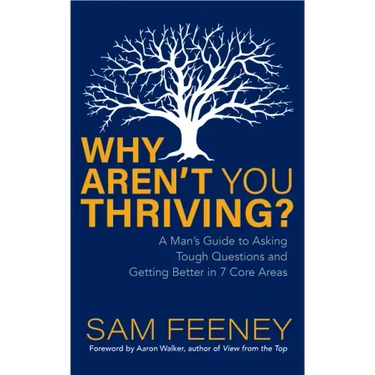 Why Aren't You Thriving?: A Man's Guide to Asking Tough Questions and Getting Better in 7 Core Areas