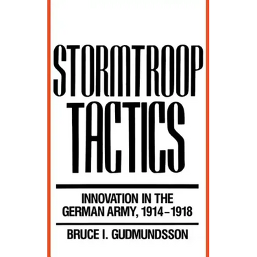Stormtroop Tactics: Innovation in the German Army, 1914-1918