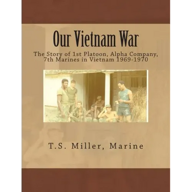 Our Vietnam War: The Story of 1st Platoon, Alpha Company, 7th Marines in Vietnam 1969-1970