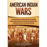 American Indian Wars: A Captivating Guide to a Series of Conflicts That Occurred in North America and How They Impacted Native American Trib