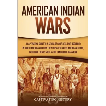 American Indian Wars: A Captivating Guide to a Series of Conflicts That Occurred in North America and How They Impacted Native American Trib