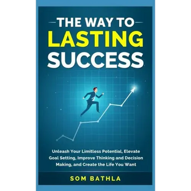 The Way to Lasting Success: Unleash Your Limitless Potential, Elevate Goal Setting, Improve Thinking and Decision Making, and Create the Life You Want
