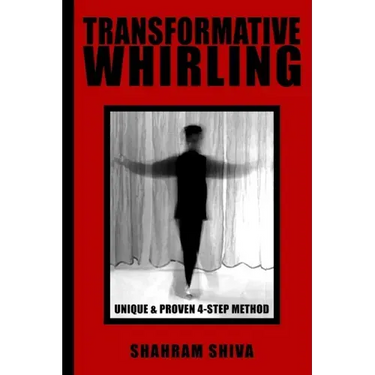 Transformative Whirling: Shahram Shiva's Unique & Proven 4-Step Method to Whirling