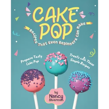 Cake Pop Recipes That Even Beginners Can Make: Prepare Tasty Cake Pop Treats with These Simple Recipes