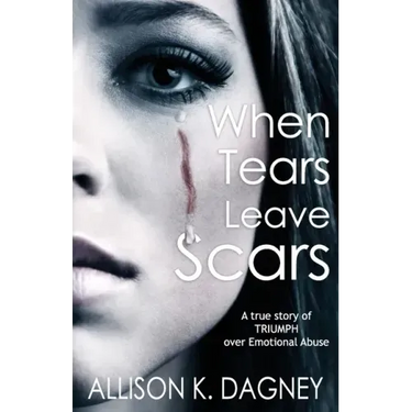 When Tears Leave Scars: A True Story of Triumph Over Emotional Abuse