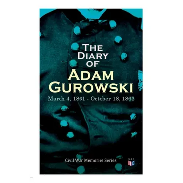 The Diary of Adam Gurowski: March 4, 1861 - October 18, 1863: Civil War Memories Series