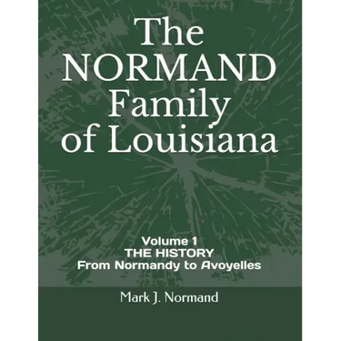 The NORMAND Family Of Louisiana: Volume 1/ THE HISTORY From Normandy to Avoyelles