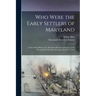 Who Were the Early Settlers of Maryland: a Paper Read Before the "Maryland Historical Society," at Its Meeting Held Thursday Evening, October 5, 1865