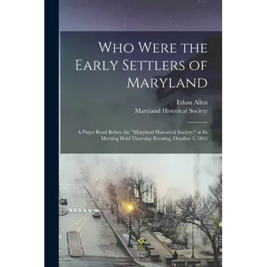 Who Were the Early Settlers of Maryland: a Paper Read Before the "Maryland Historical Society," at Its Meeting Held Thursday Evening, October 5, 1865