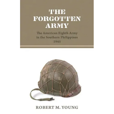 The Forgotten Army: The American Eighth Army in the Southern Philippines 1945