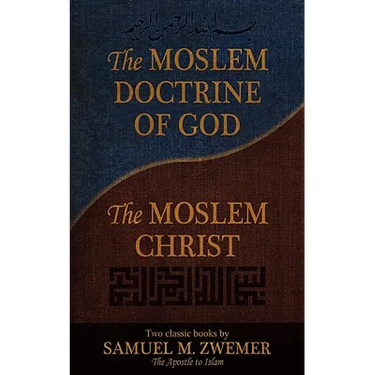 The Moslem Doctrine of God and the Moslem Christ: Two Classics Books by Samuel M. Zwemer