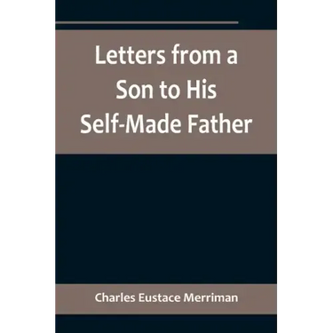 Letters from a Son to His Self-Made Father; Being the Replies to Letters from a Self-Made Merchant to his Son