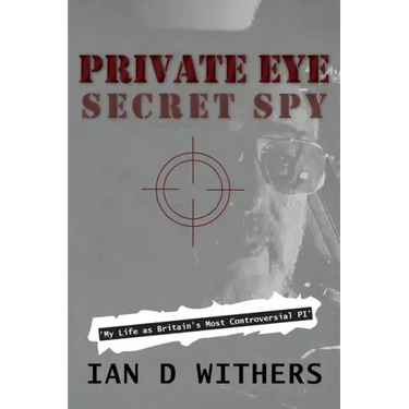 Private Eye Secret Spy: My Life as Britain's Most Controversial PI