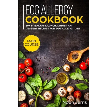 Egg Allergy Cookbook: MAIN COURSE - 60+ Breakfast, Lunch, Dinner and Dessert Recipes for egg allergy diet
