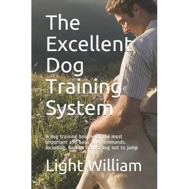 The Excellent Dog Training System: A dog training book with the most important and basic dog commands. including, how to train a dog not to jump