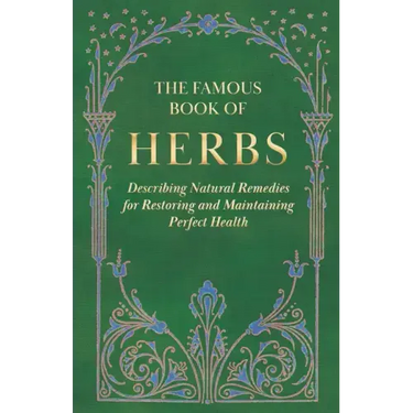 The Famous Book of Herbs;Describing Natural Remedies for Restoring and Maintaining Perfect Health