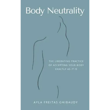 Body Neutrality: The Liberating Practice of Accepting Your Body Exactly as It Is