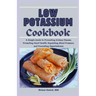 Low Potassium Cookbook: A Diet Plan for Beginners and Seniors: A Simple Guide to Preventing Kidney Disease, Promoting Heart Health, Regulating