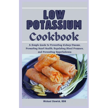 Low Potassium Cookbook: A Diet Plan for Beginners and Seniors: A Simple Guide to Preventing Kidney Disease, Promoting Heart Health, Regulating