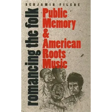 Romancing the Folk: Public Memory and American Roots Music