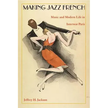 Making Jazz French: Music and Modern Life in Interwar Paris