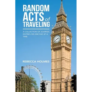 Random Acts of Traveling: A Collection of Journal Entries or One Day at a Time