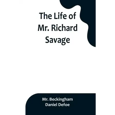 The Life of Mr. Richard Savage: Who was Condemn'd with Mr. James Gregory, the last Sessions at the Old Baily, for the Murder of Mr. James Sinclair, at
