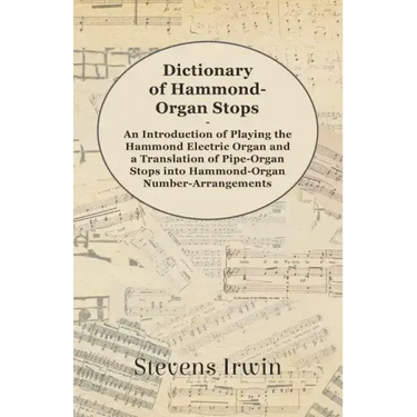 Dictionary of Hammond-Organ Stops - An Introduction of Playing the Hammond Electric Organ and a Translation of Pipe-Organ Stops into Hammond-Organ Num
