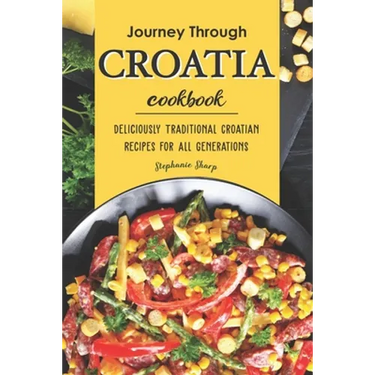 Journey Through Croatia Cookbook: Deliciously Traditional Croatian Recipes for All Generations