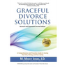 Graceful Divorce Solutions: A Comprehensive and Proactive Guide to Saving You Time, Money, and Your Sanity