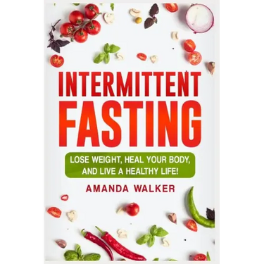 Intermittent Fasting: Lose Weight, Heal Your Body, and Live a Healthy Life!