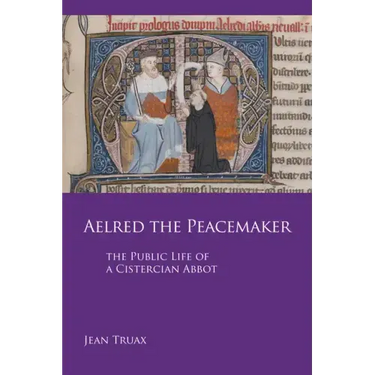 Aelred the Peacemaker: The Public Life of a Cistercian Abbot Volume 251